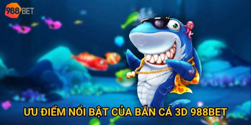 Ưu điểm nổi bật của bắn cá 3D 988Bet