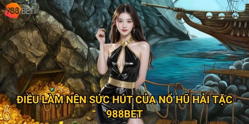 Nổ hũ Hải Tặc tại 988Bet có thật sự dễ thắng như lời đồn? 2 Điều làm nên sức hút của Nổ hũ Hải Tặc 988Bet