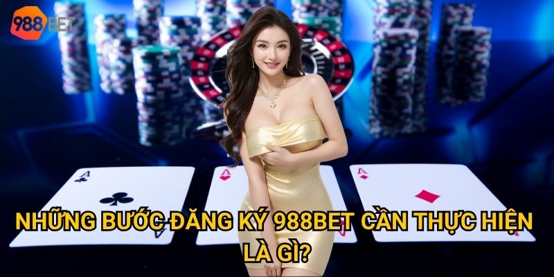 Quy trình đăng ký 988Bet có thực sự đơn giản như lời đồn? 2 Những bước đăng ký 988Bet cần thực hiện là gì?
