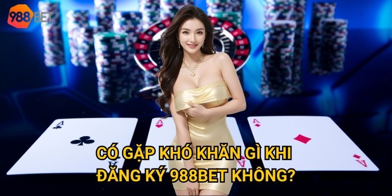 Quy trình đăng ký 988Bet có thực sự đơn giản như lời đồn? 3 Có gặp khó khăn gì khi đăng ký 988Bet không?