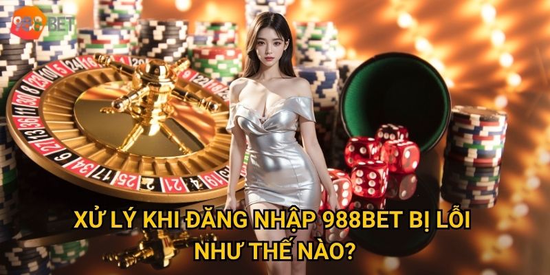 Vì sao việc đăng nhập 988Bet đôi khi gặp sự cố bất ngờ? 3 Xử lý khi đăng nhập 988Bet bị lỗi như thế nào?